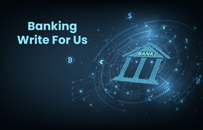 Banking Write For Us